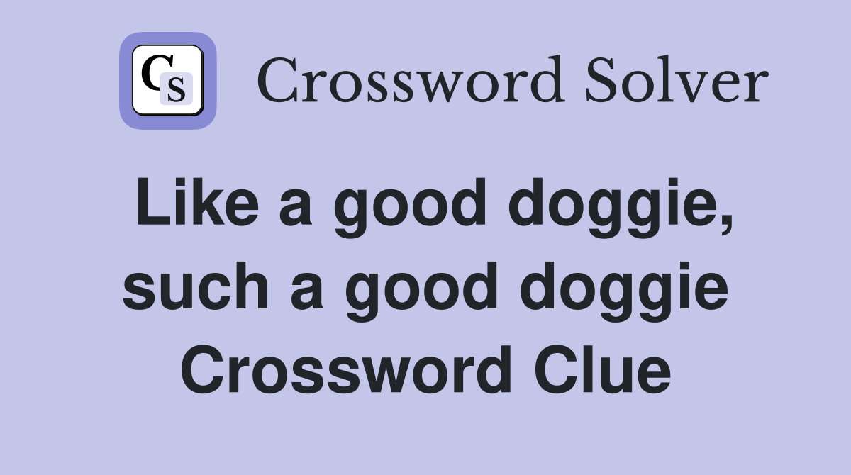 Like a good doggie, such a good doggie Crossword Clue