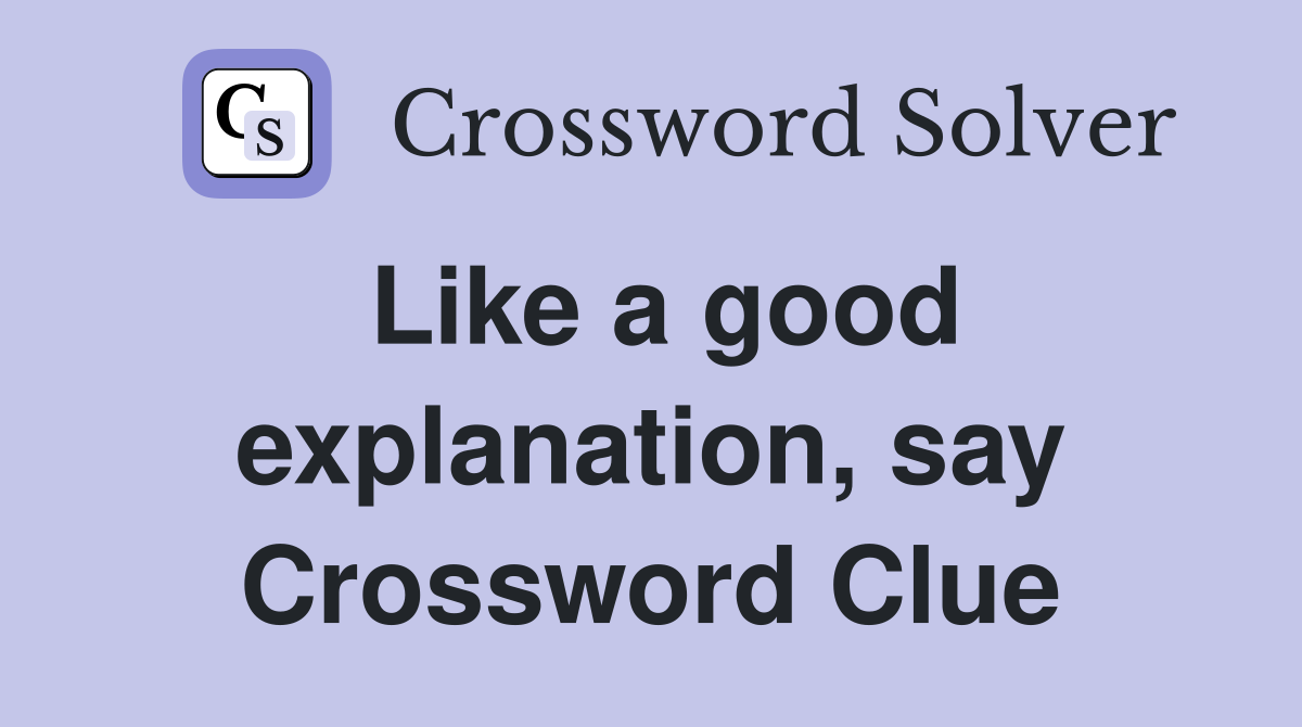Like a good explanation, say Crossword Clue