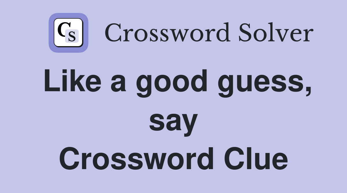Like a good guess, say Crossword Clue