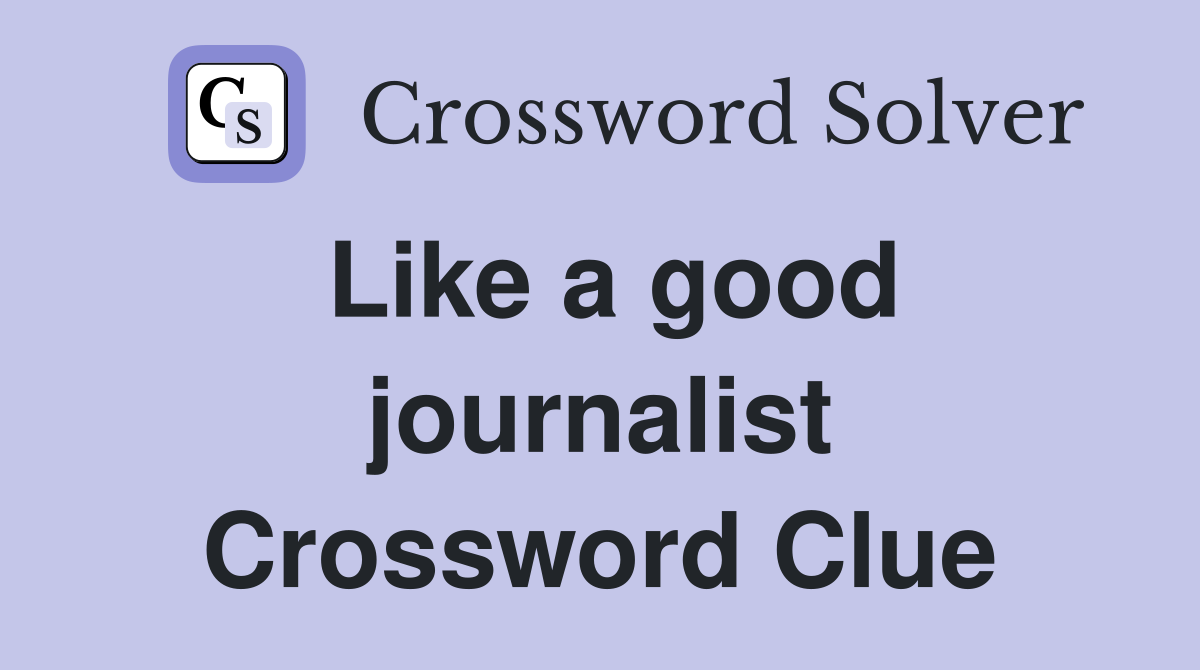 Like a good journalist Crossword Clue