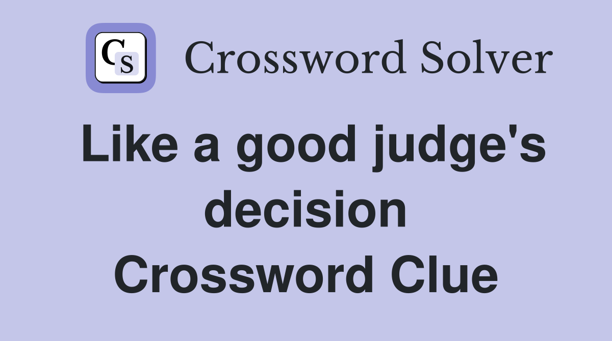 Like a good judge's decision Crossword Clue