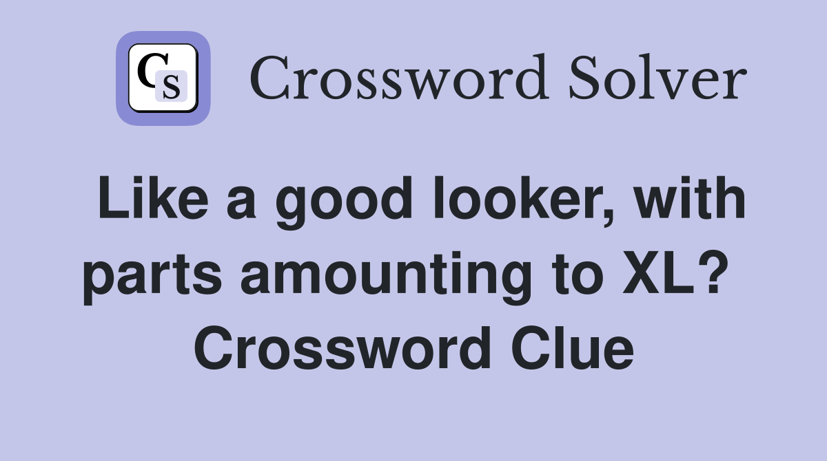 Like a good looker, with parts amounting to XL?  Crossword Clue