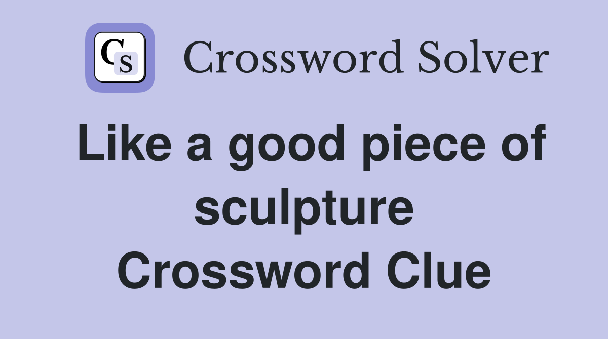 Like a good piece of sculpture Crossword Clue
