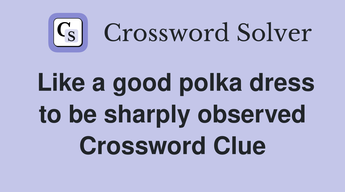 Like a good polka dress to be sharply observed Crossword Clue