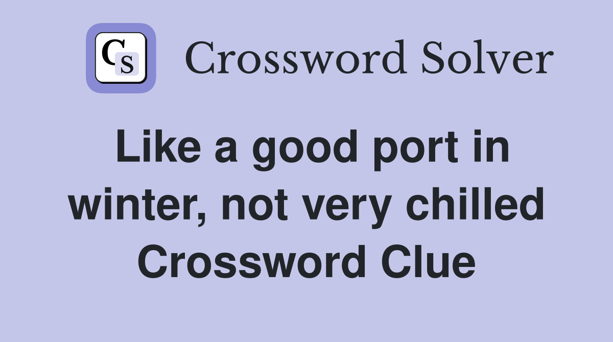 Like a good port in winter, not very chilled Crossword Clue
