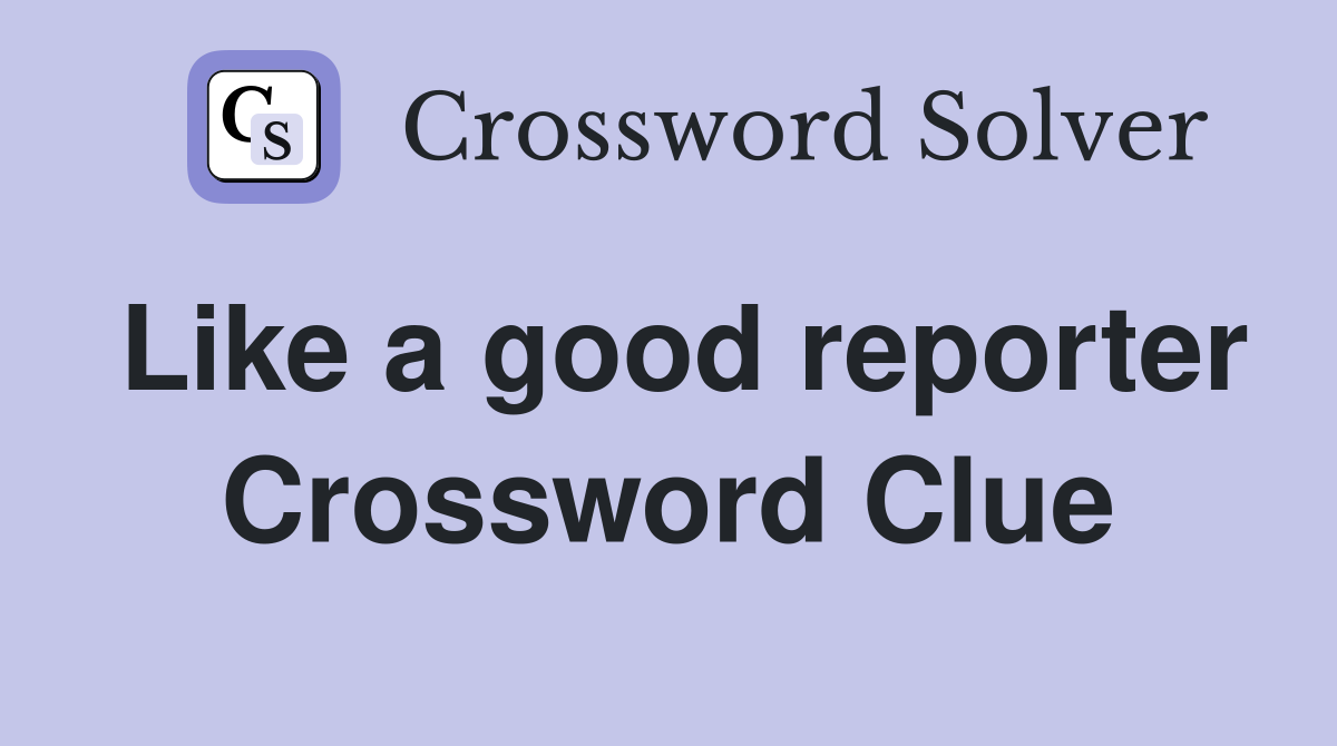 Like a good reporter Crossword Clue