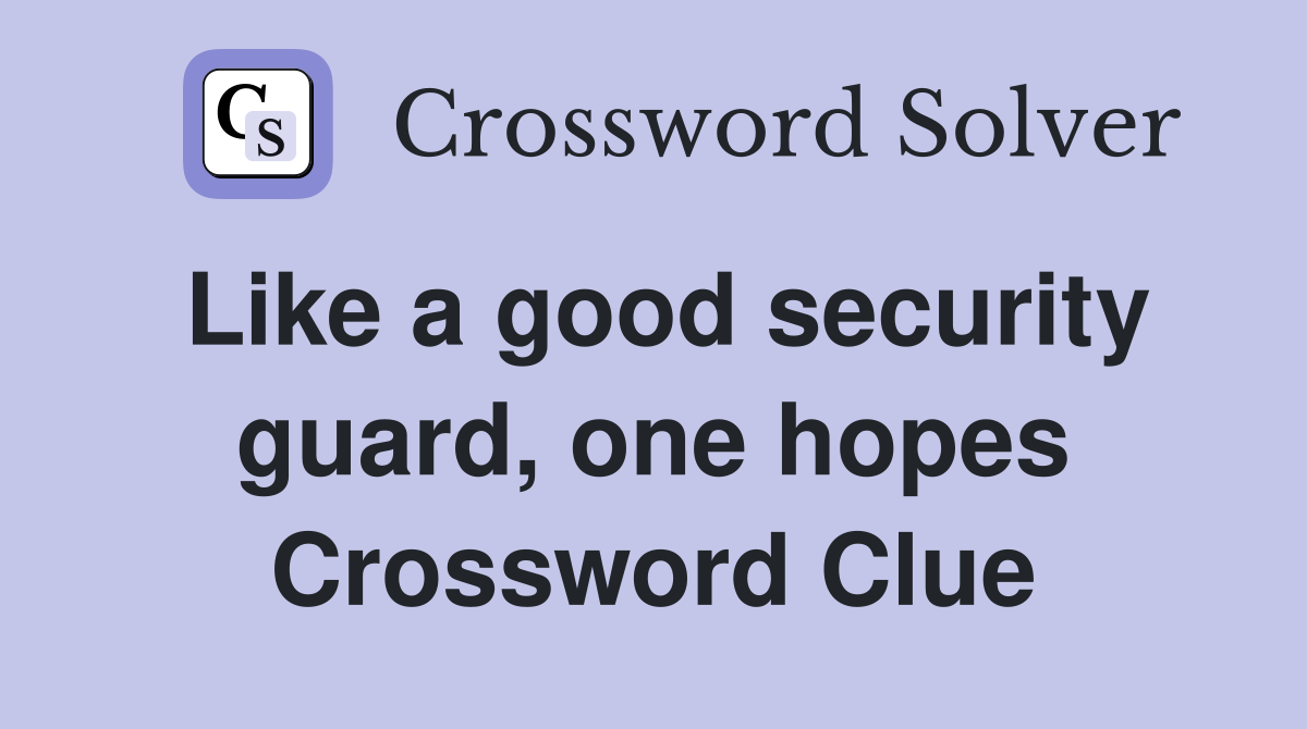 Like a good security guard, one hopes Crossword Clue