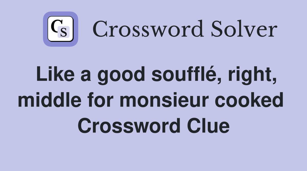 Like a good soufflé, right, middle for monsieur cooked  Crossword Clue