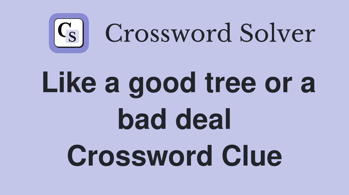 Like a good tree or a bad deal Crossword Clue