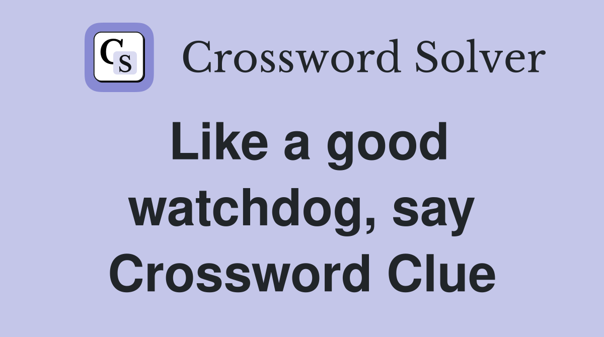 Like a good watchdog, say Crossword Clue