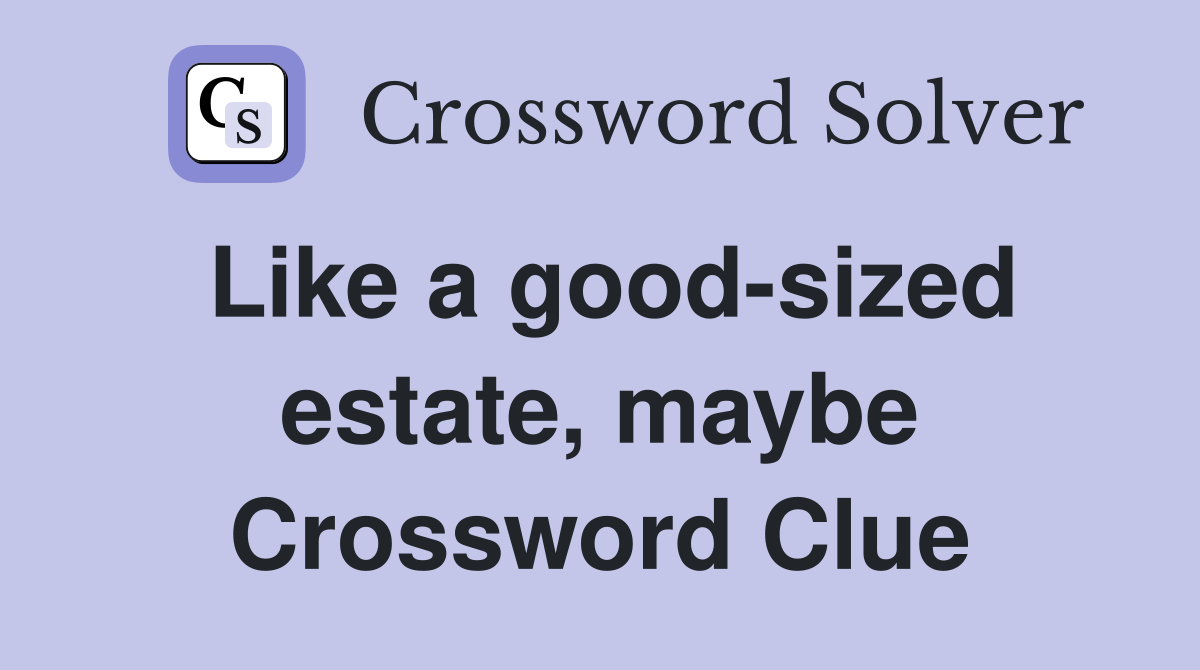 Like a good-sized estate, maybe Crossword Clue