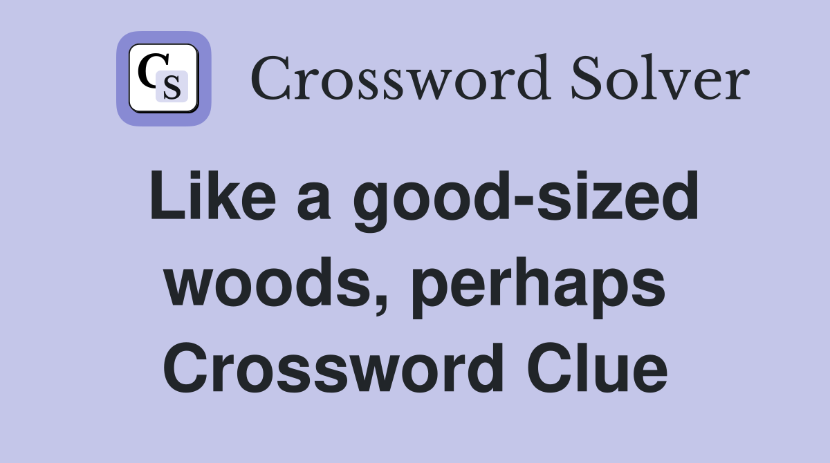 Like a good-sized woods, perhaps Crossword Clue