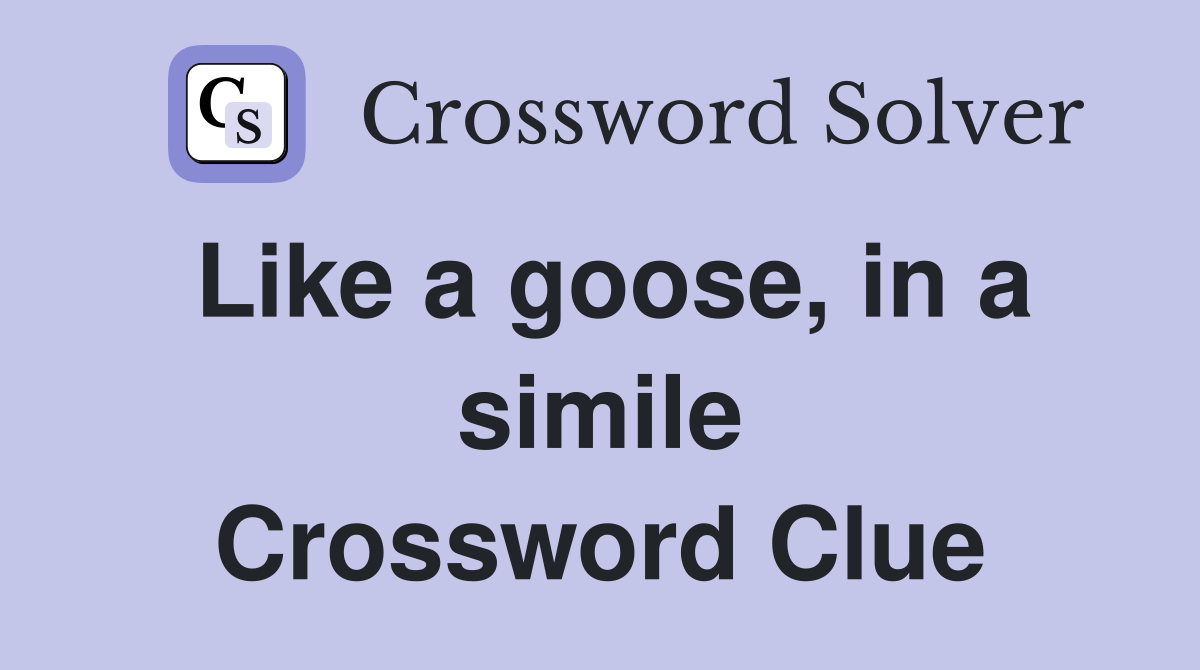 Like a goose, in a simile Crossword Clue