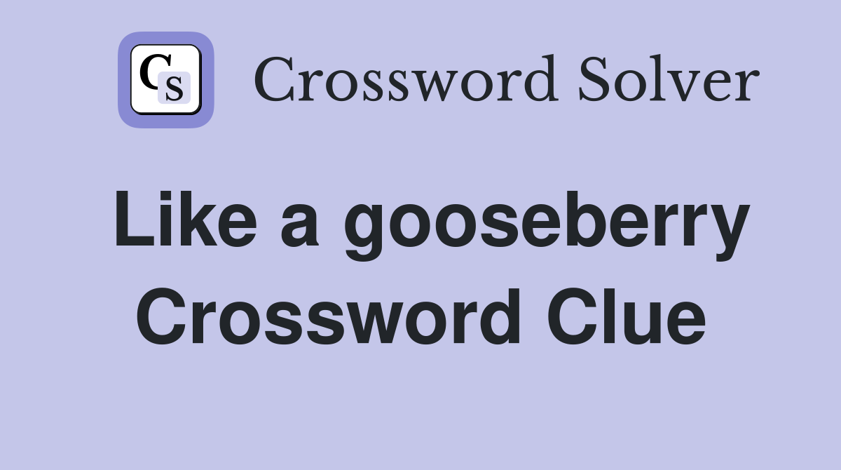 Like a gooseberry Crossword Clue