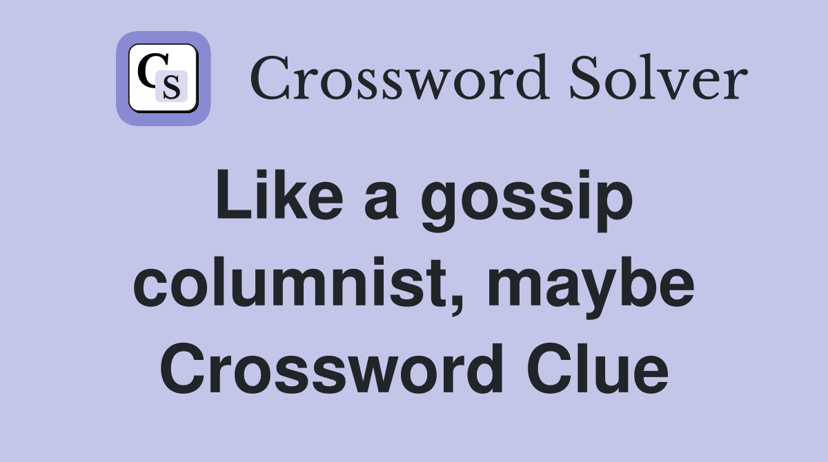 Like a gossip columnist, maybe Crossword Clue