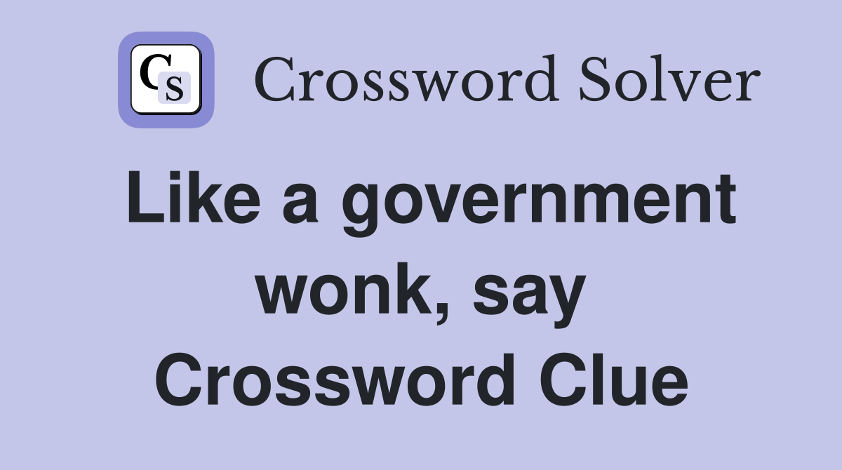Like a government wonk, say Crossword Clue
