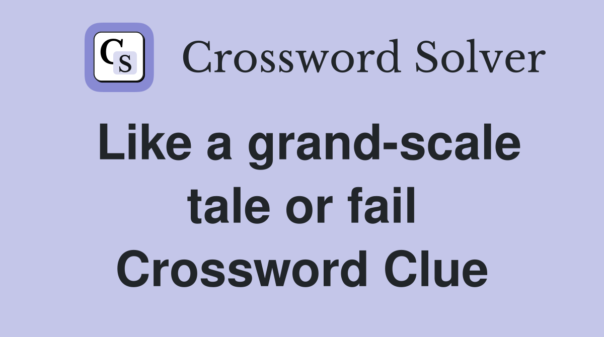 Like a grand-scale tale or fail Crossword Clue