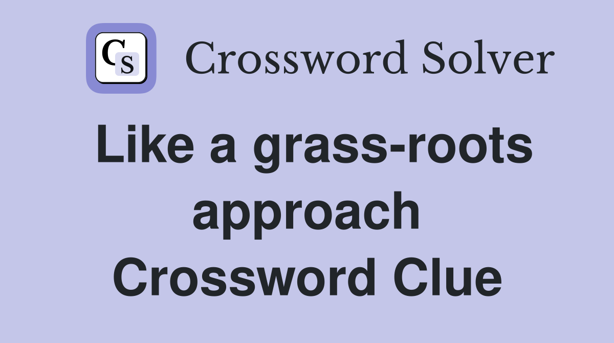 Like a grass-roots approach Crossword Clue