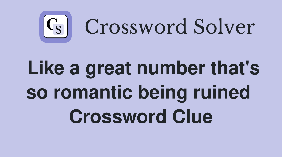 Like a great number that's so romantic being ruined  Crossword Clue