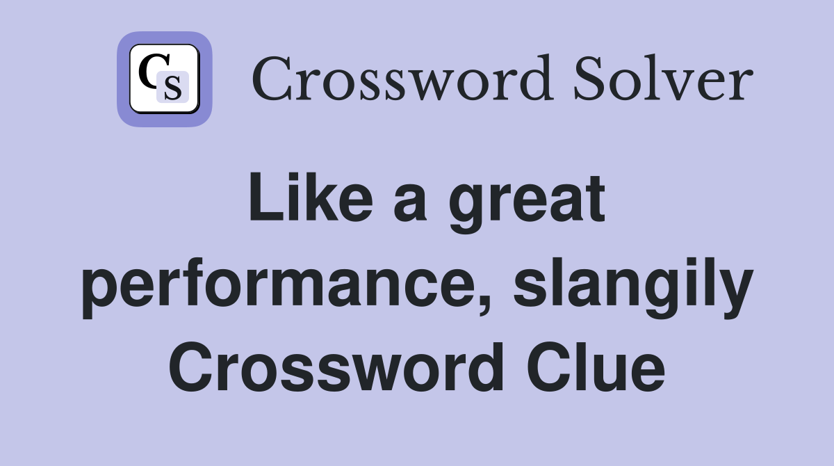Like a great performance, slangily Crossword Clue