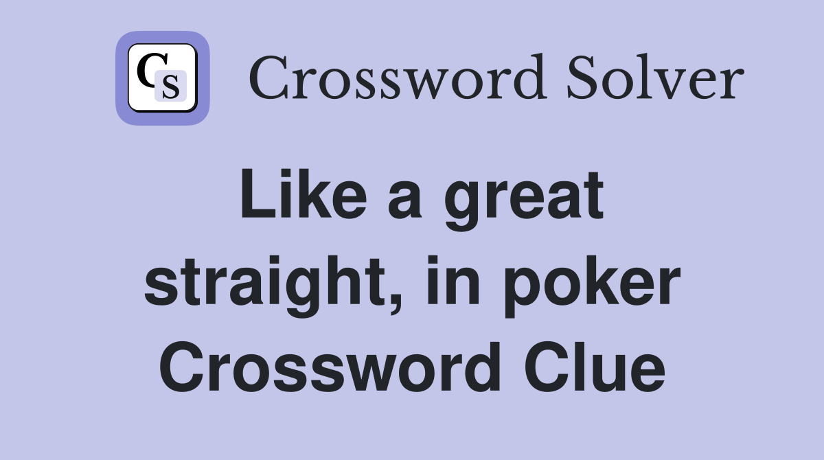 Like a great straight, in poker Crossword Clue