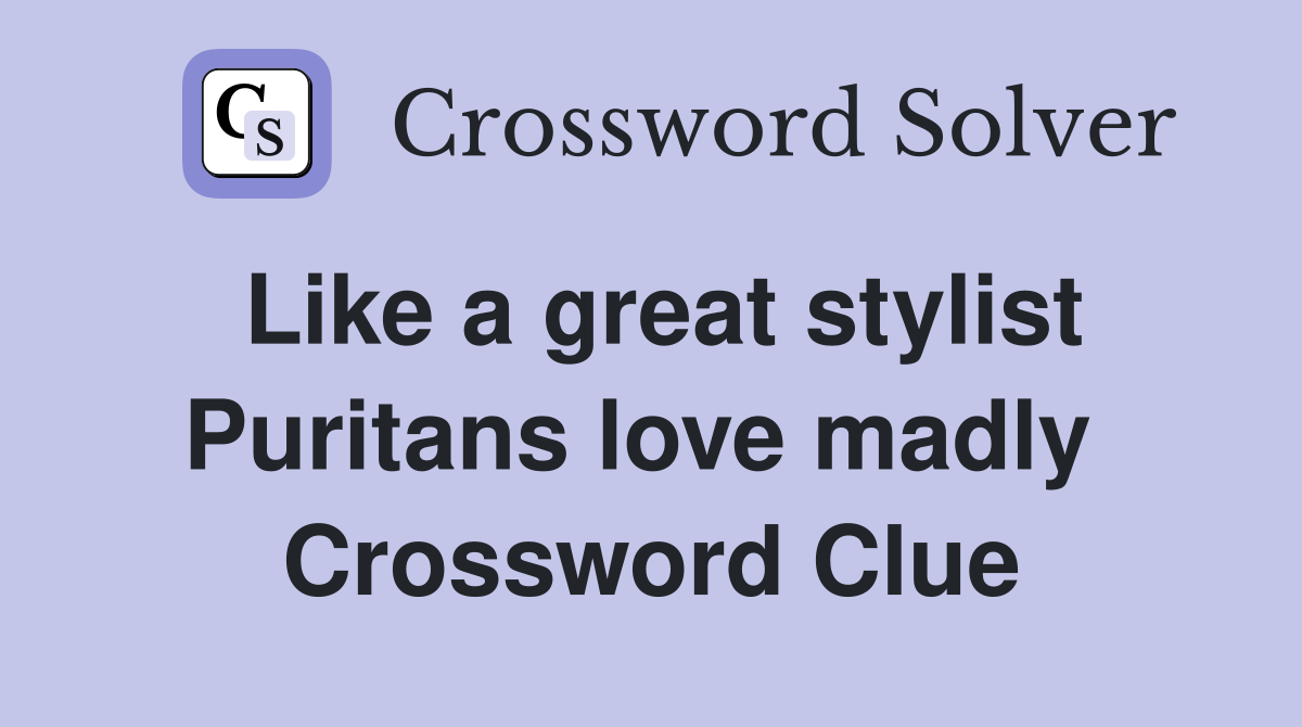 Like a great stylist Puritans love madly  Crossword Clue