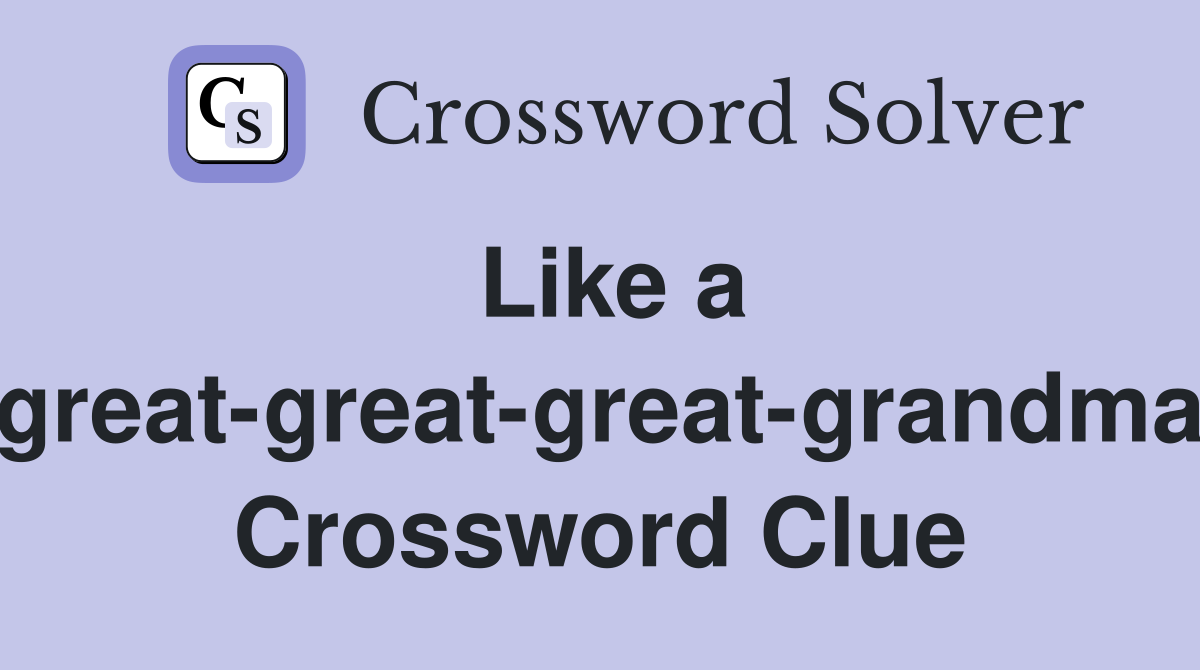 Like a great-great-great-grandma Crossword Clue