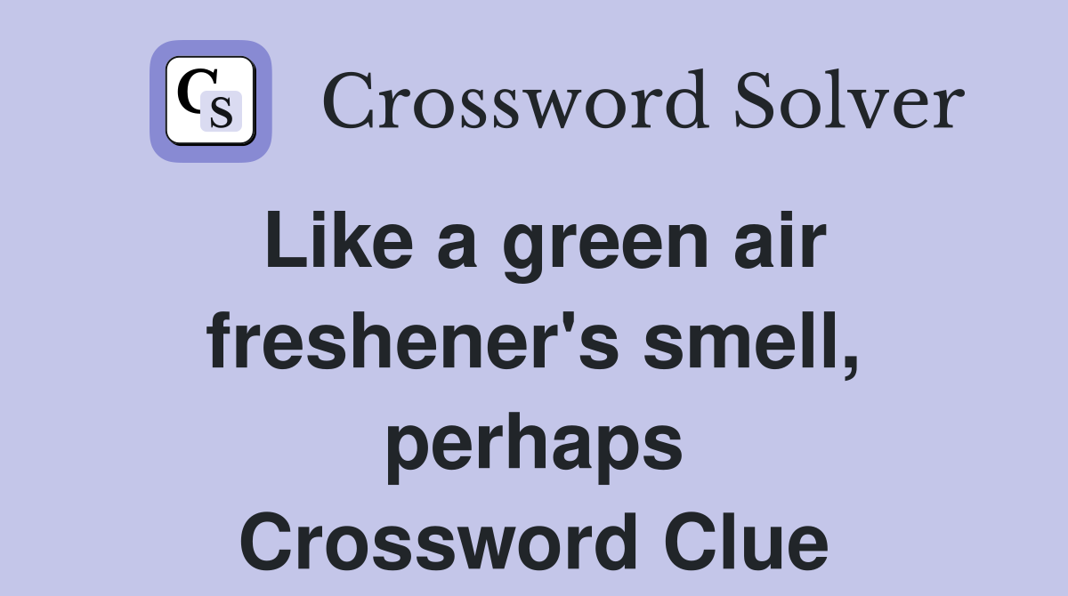 Like a green air freshener's smell, perhaps Crossword Clue