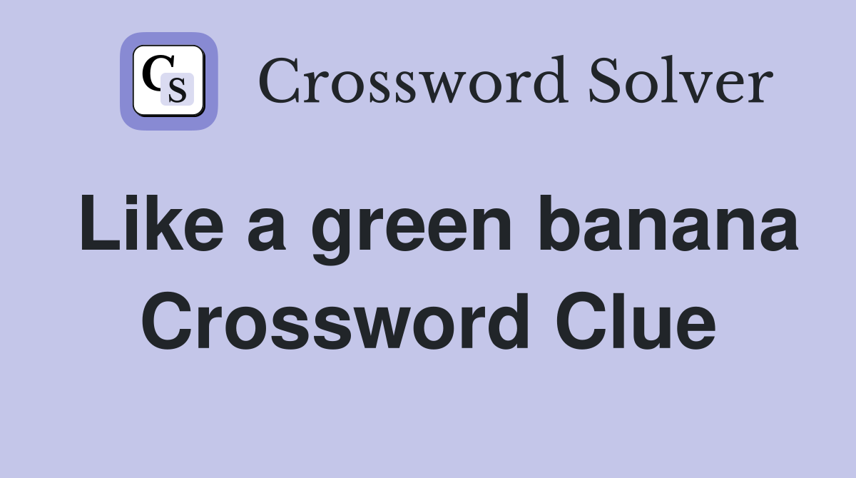 Like a green banana Crossword Clue