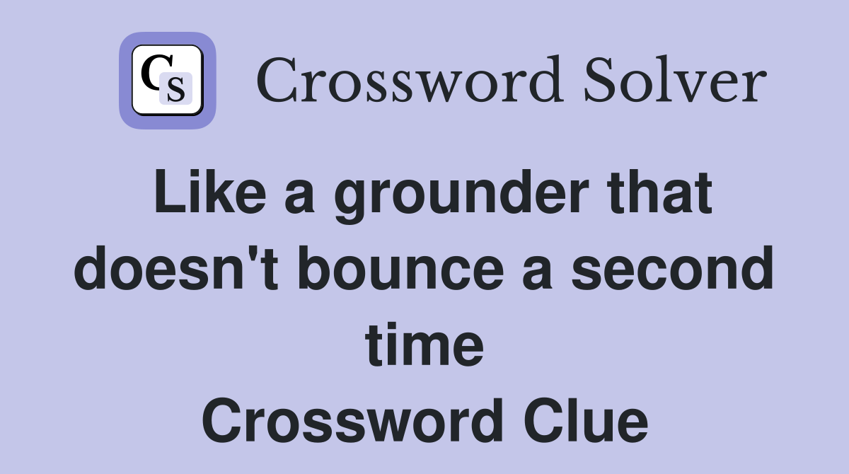 Like a grounder that doesn't bounce a second time Crossword Clue