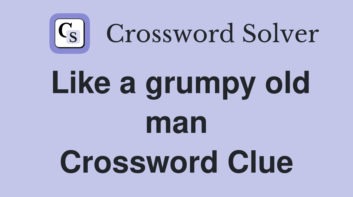 Like a grumpy old man Crossword Clue