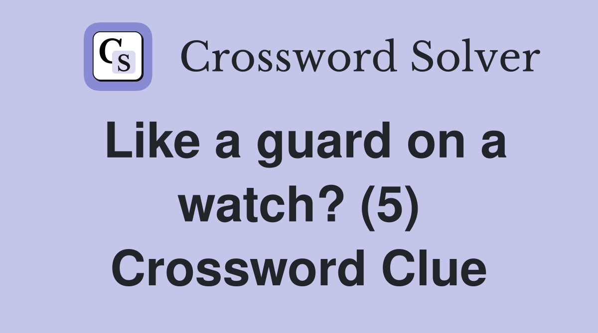 Like a guard on a watch? (5) Crossword Clue