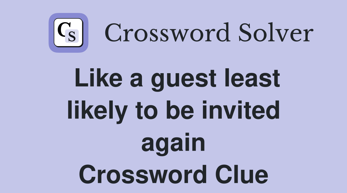 Like a guest least likely to be invited again Crossword Clue