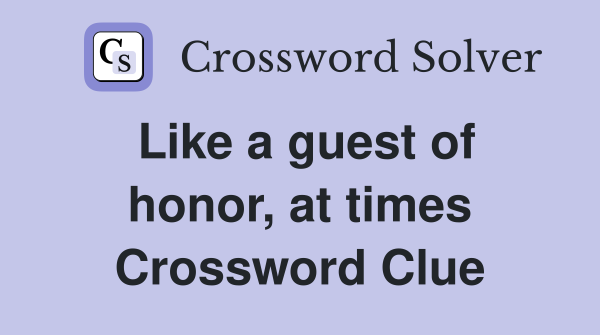Like a guest of honor, at times Crossword Clue