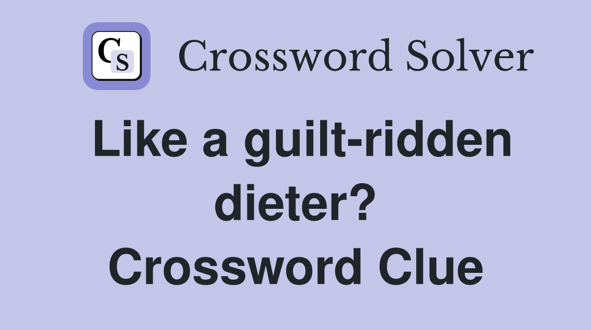 Like a guilt-ridden dieter? Crossword Clue