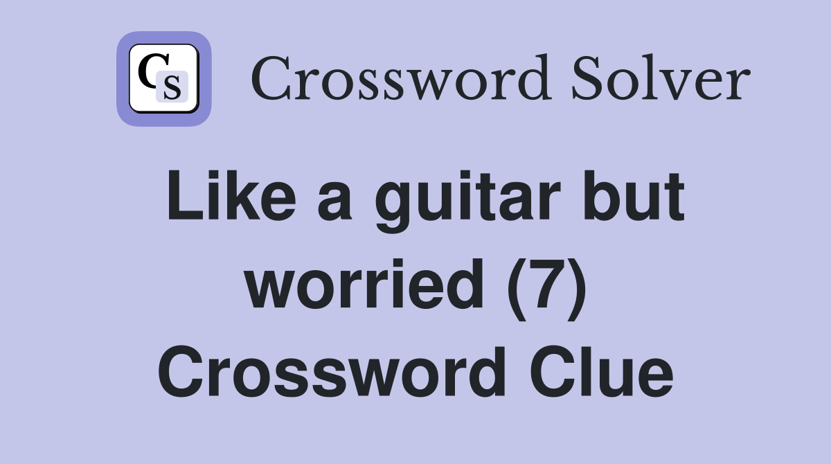 Like a guitar but worried (7) Crossword Clue