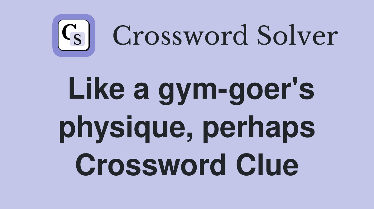 Like a gym-goer's physique, perhaps Crossword Clue
