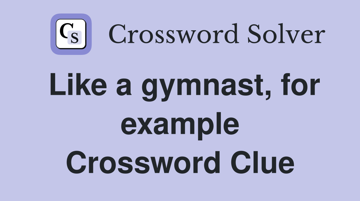 Like a gymnast, for example Crossword Clue