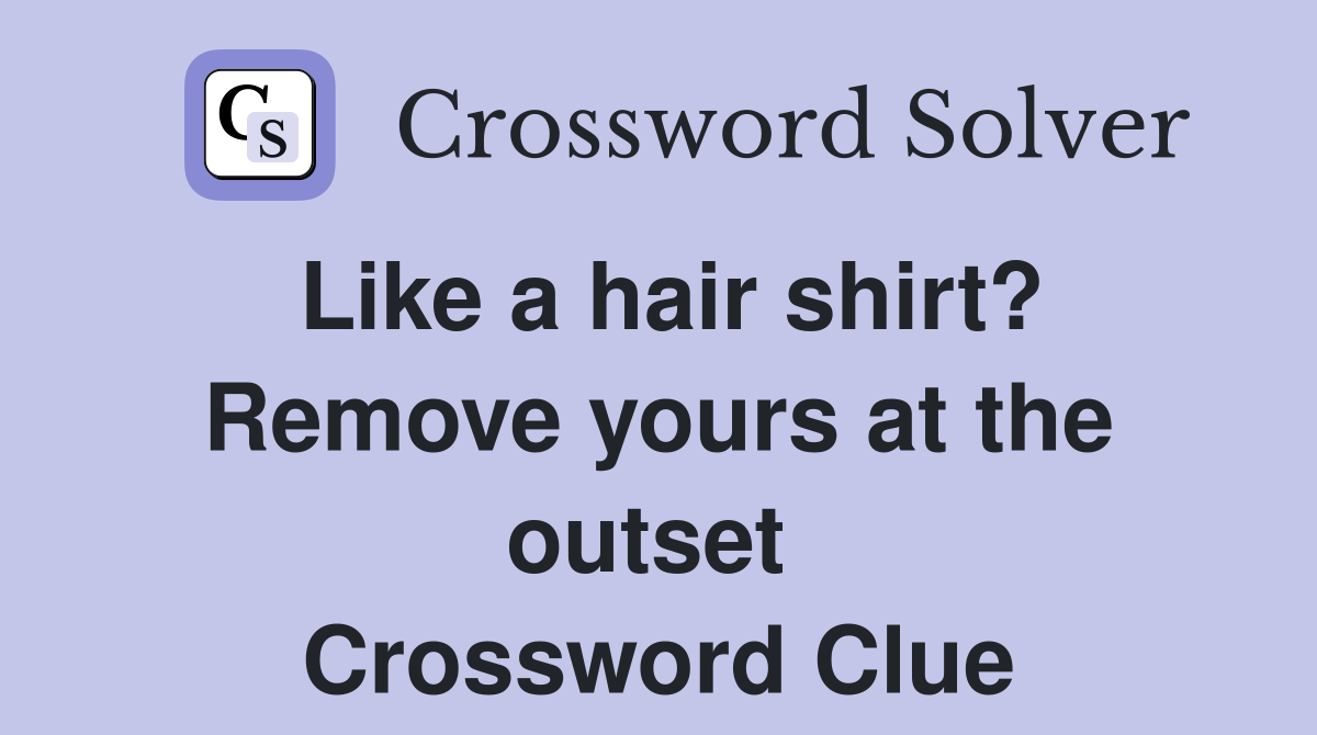 Like a hair shirt? Remove yours at the outset  Crossword Clue