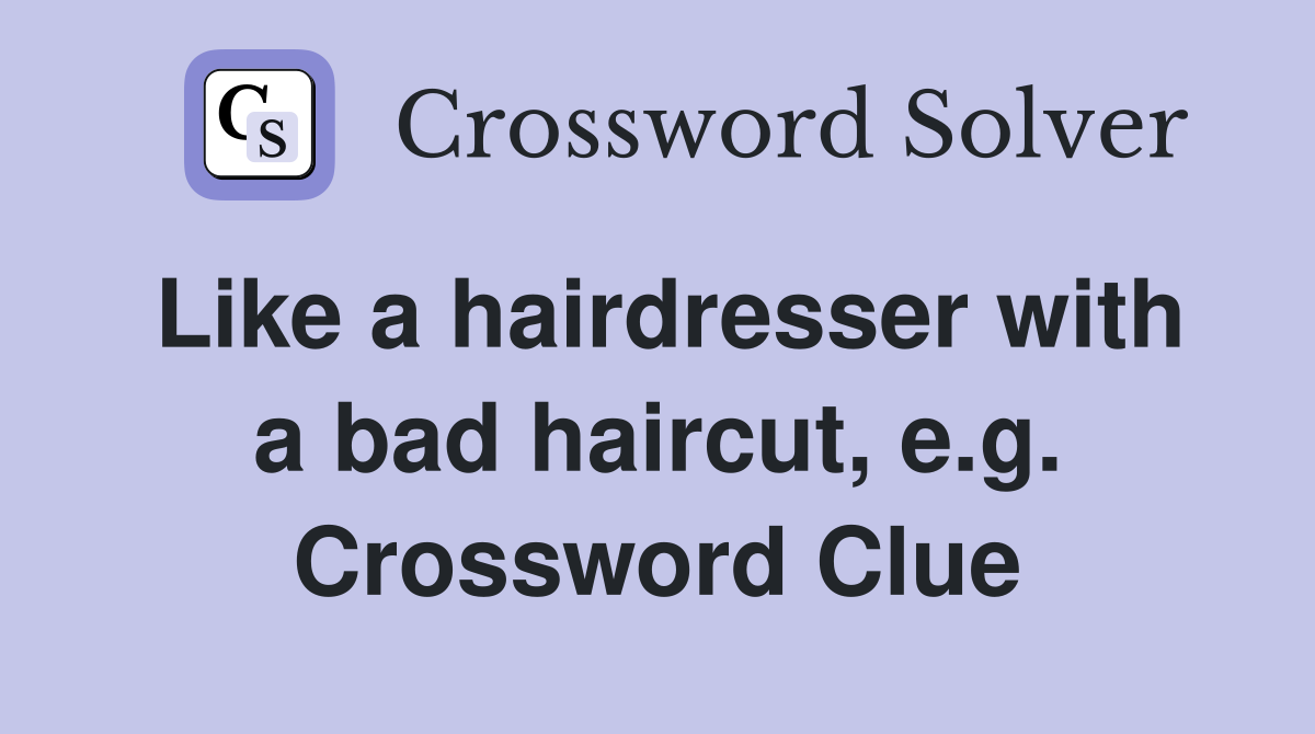 Like a hairdresser with a bad haircut, e.g. Crossword Clue