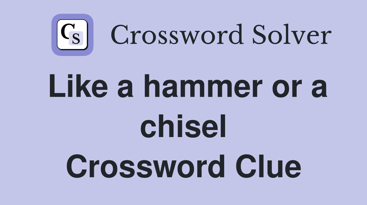 Like a hammer or a chisel Crossword Clue