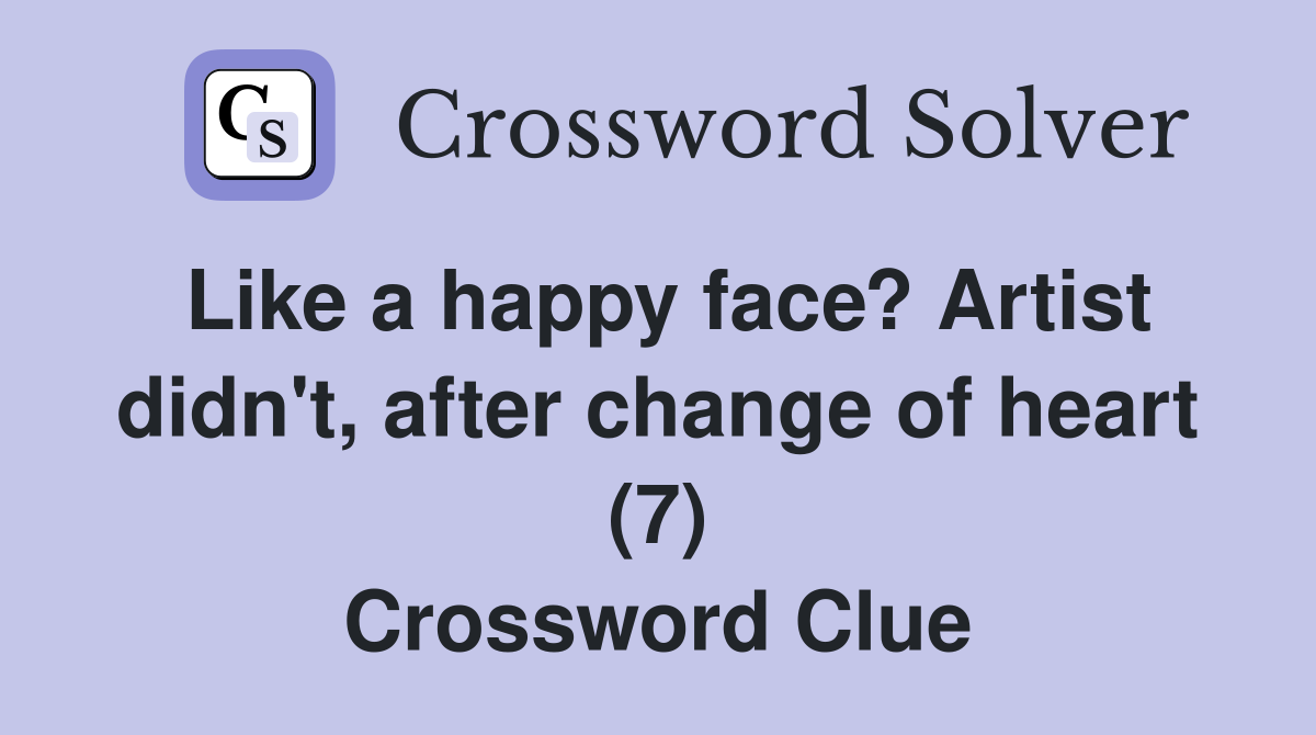 Like a happy face? Artist didn't, after change of heart (7) Crossword Clue