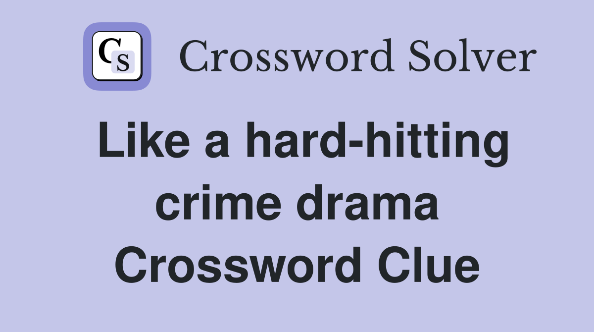 Like a hard-hitting crime drama Crossword Clue