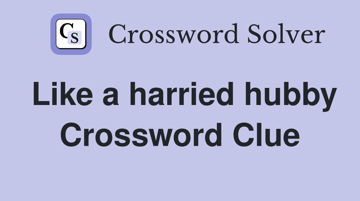 Like a harried hubby Crossword Clue
