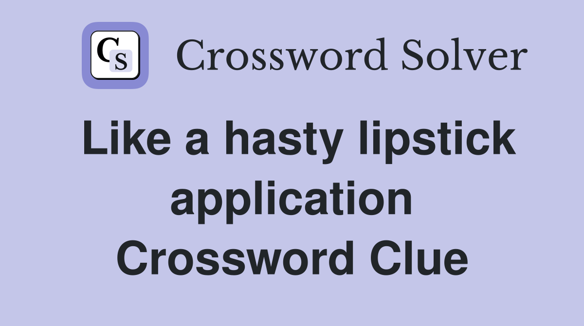 Like a hasty lipstick application Crossword Clue