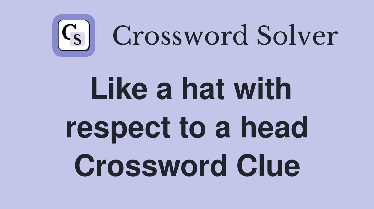 Like a hat with respect to a head Crossword Clue
