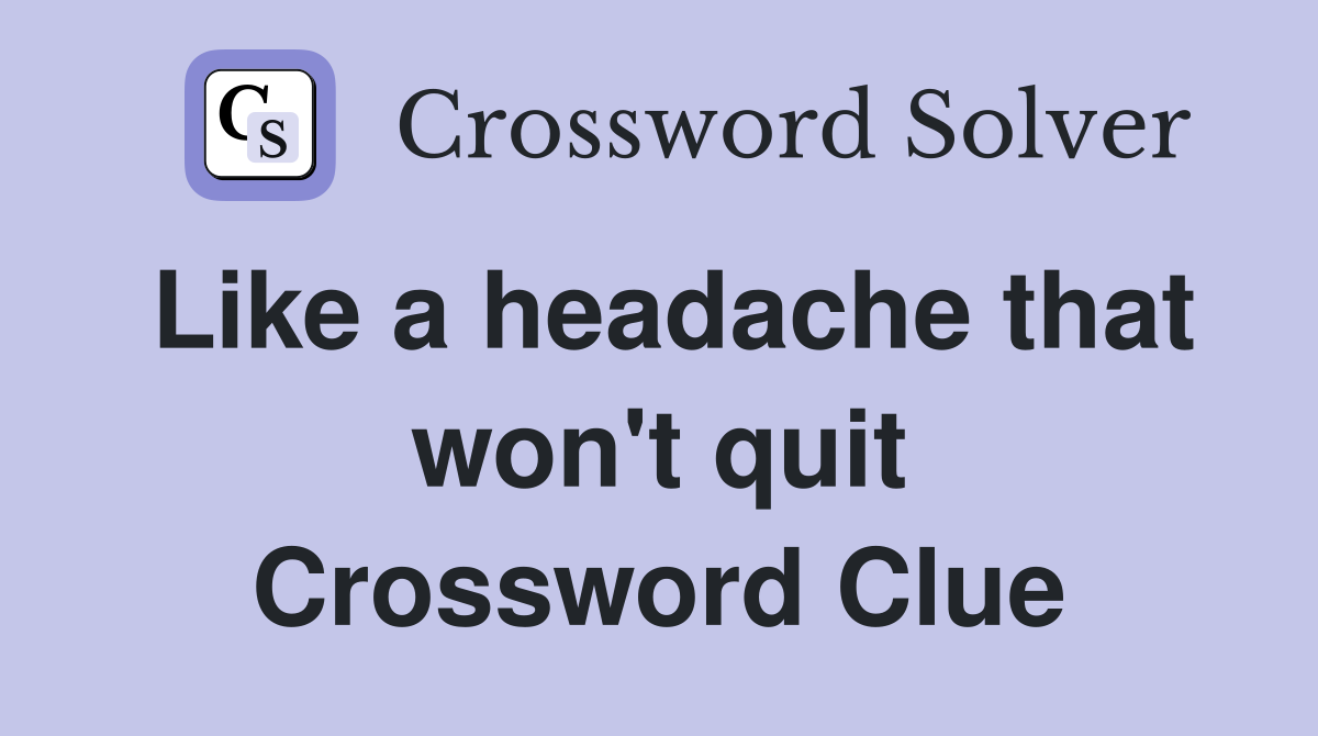 Like a headache that won't quit Crossword Clue