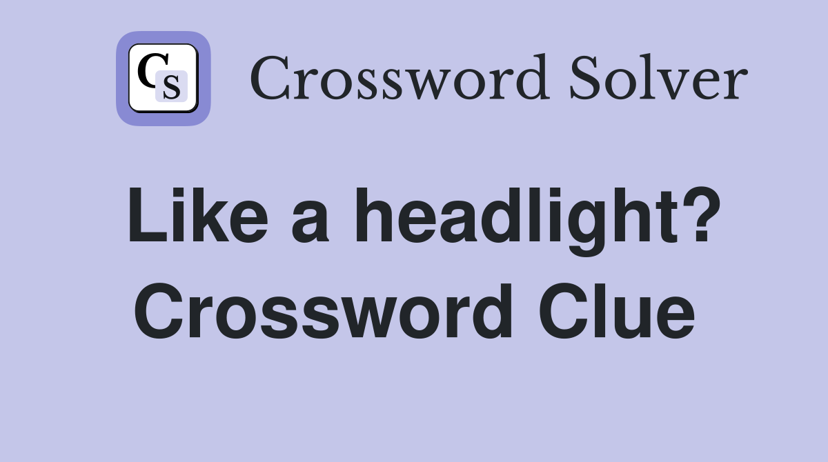 Like a headlight? Crossword Clue
