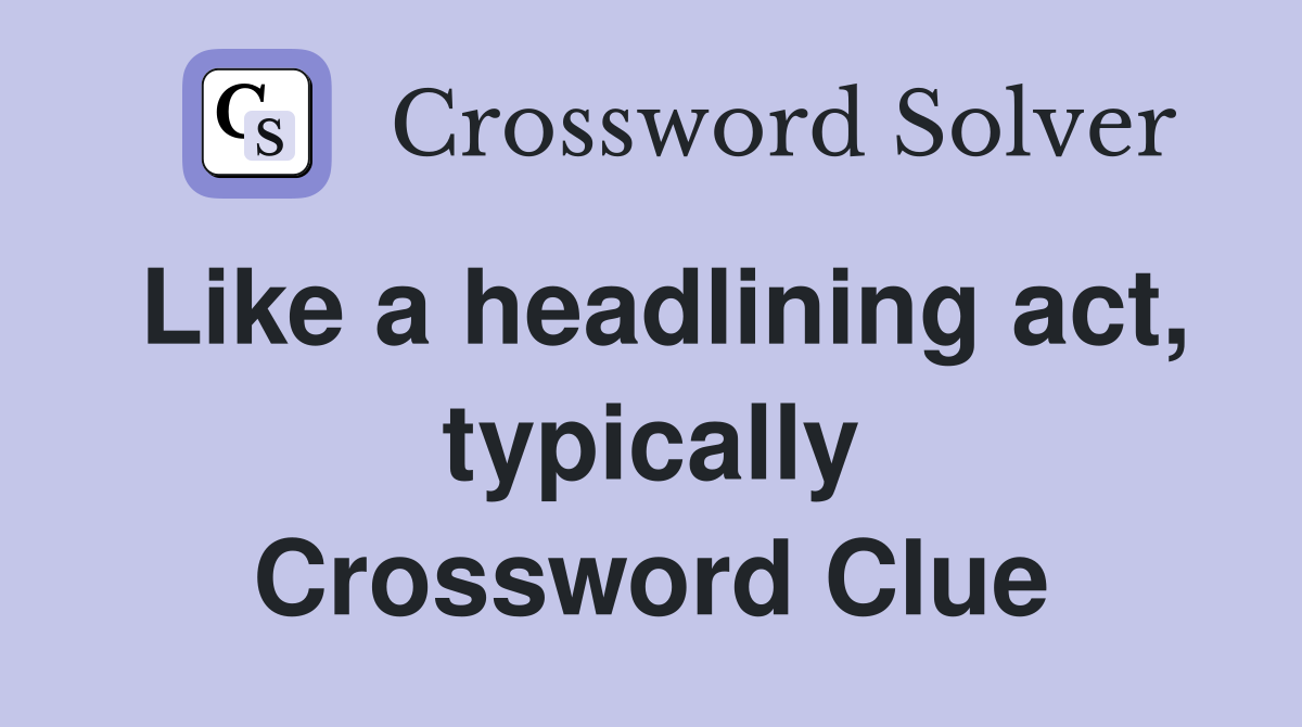 Like a headlining act, typically Crossword Clue