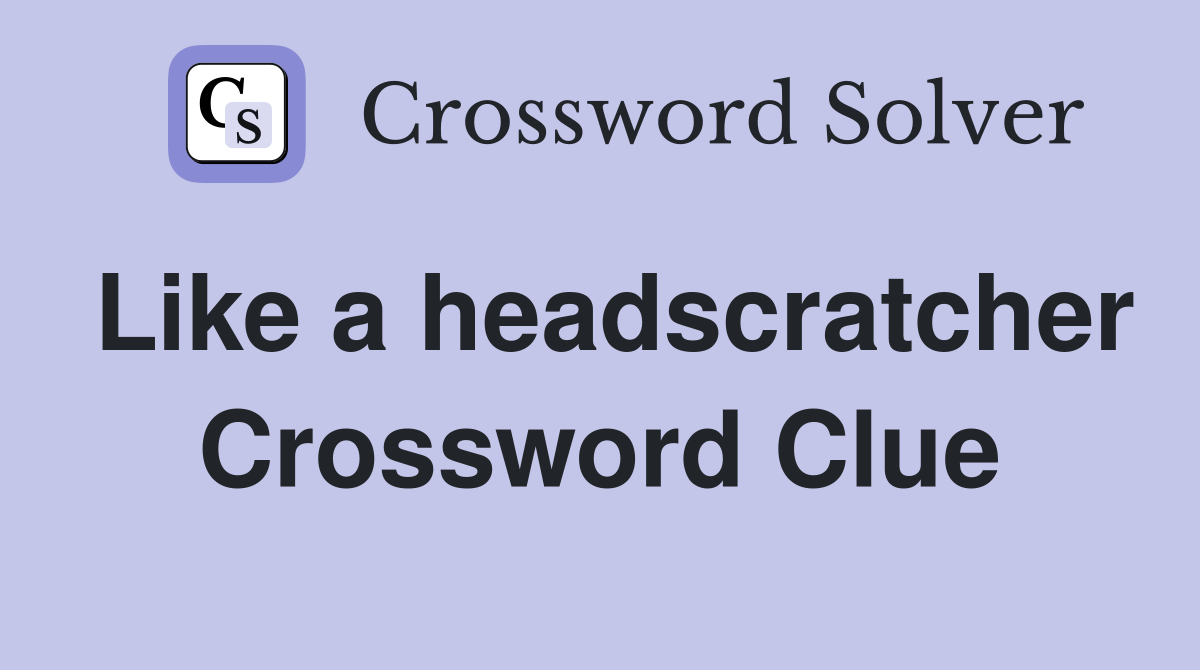 Like a headscratcher Crossword Clue